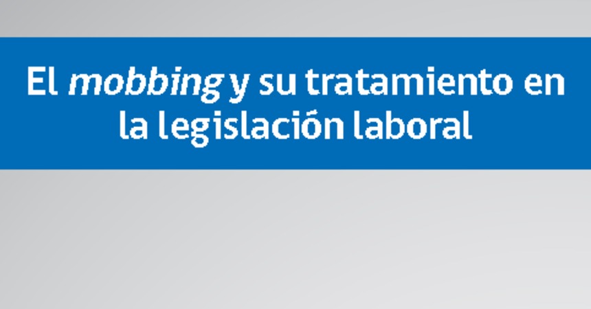 Informe de Actualidad Laboral Nº2: El mobbing y su tratamiento en la legislación laboral